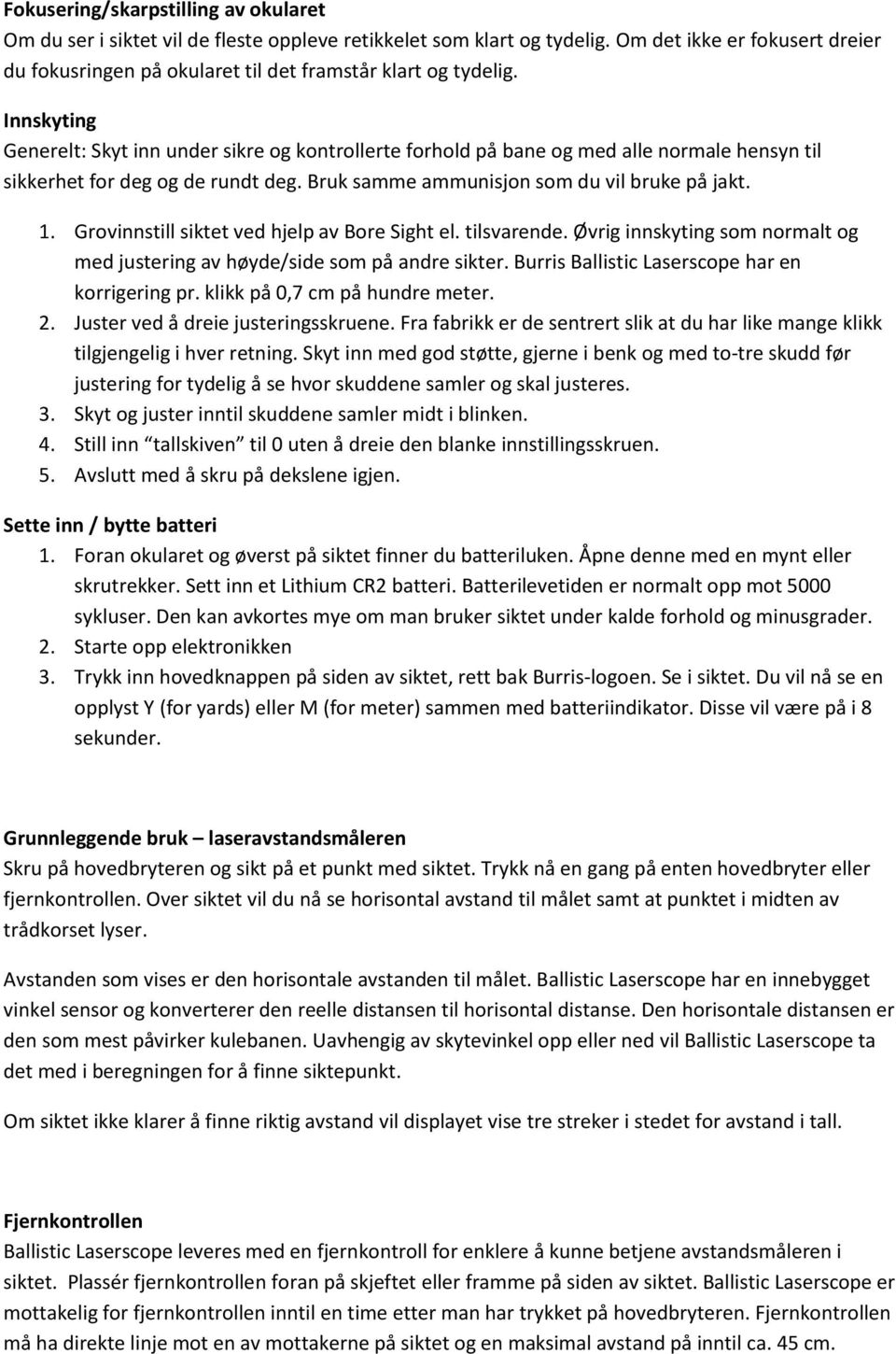 Innskyting Generelt: Skyt inn under sikre og kontrollerte forhold på bane og med alle normale hensyn til sikkerhet for deg og de rundt deg. Bruk samme ammunisjon som du vil bruke på jakt. 1.