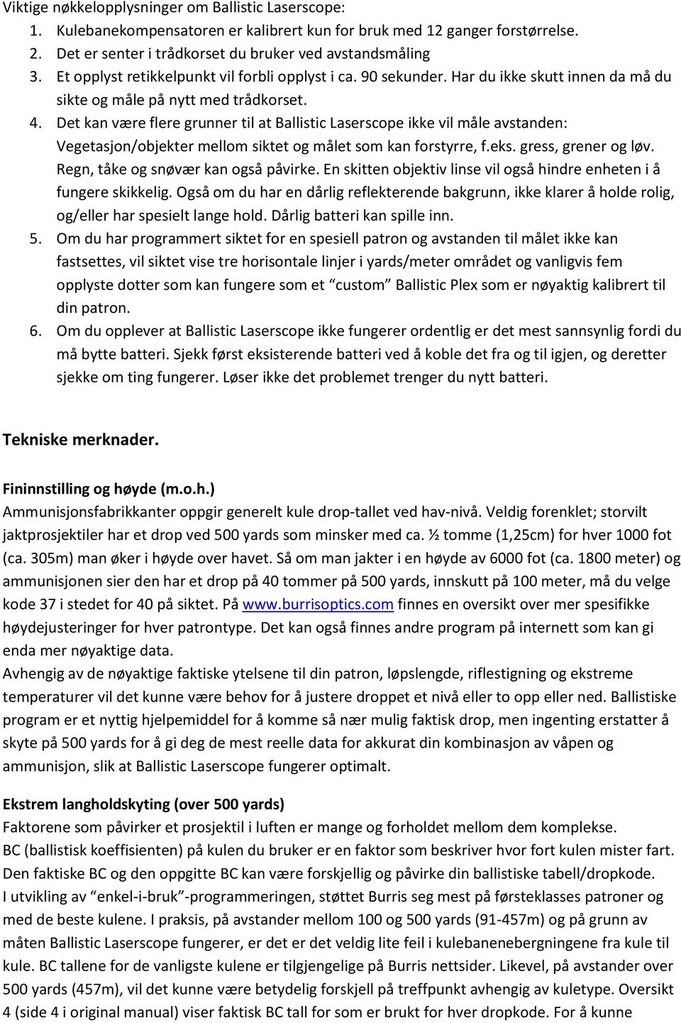 Det kan være flere grunner til at Ballistic Laserscope ikke vil måle avstanden: Vegetasjon/objekter mellom siktet og målet som kan forstyrre, f.eks. gress, grener og løv.