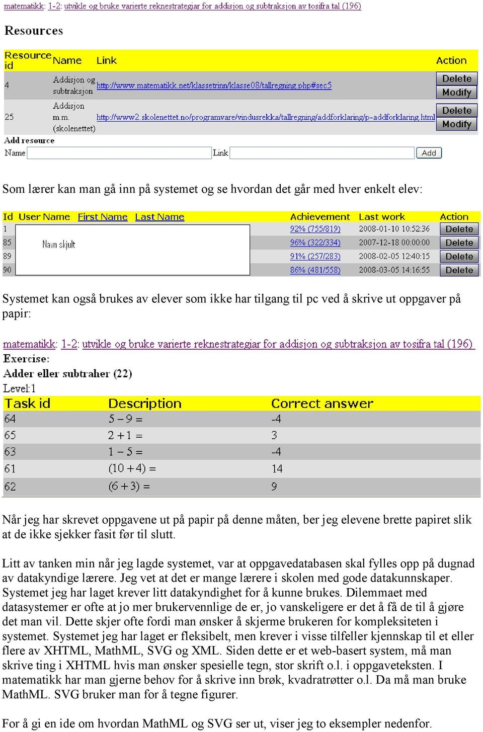 Litt av tanken min når jeg lagde systemet, var at oppgavedatabasen skal fylles opp på dugnad av datakyndige lærere. Jeg vet at det er mange lærere i skolen med gode datakunnskaper.