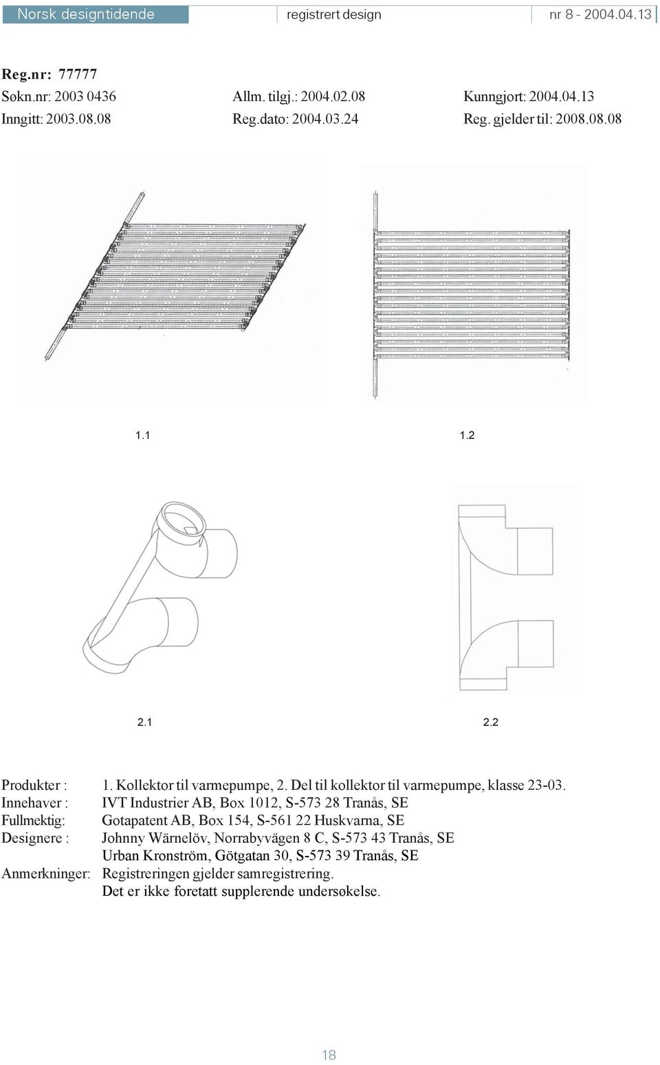 Innehaver : IVT Industrier AB, Box 1012, S-573 28 Tranås, SE Fullmektig: Gotapatent AB, Box 154, S-561 22 Huskvarna, SE Designere : Johnny Wärnelöv,