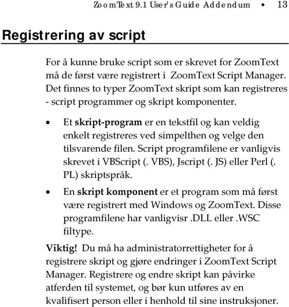 Et skript program er en tekstfil og kan veldig enkelt registreres ved simpelthen og velge den tilsvarende filen. Script programfilene er vanligvis skrevet i VBScript (. VBS), Jscript (.