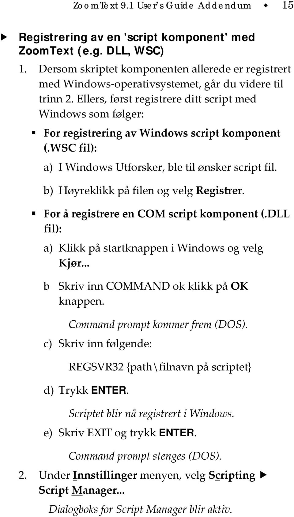 Ellers, først registrere ditt script med Windows som følger: For registrering av Windows script komponent (.WSC fil): a) I Windows Utforsker, ble til ønsker script fil.