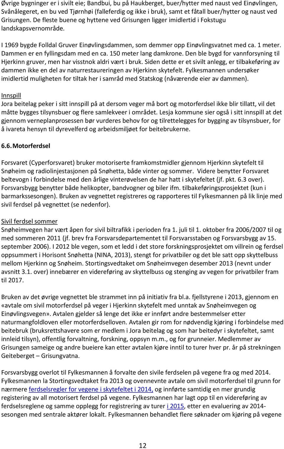 Dammen er en fyllingsdam med en ca. 150 meter lang damkrone. Den ble bygd for vannforsyning til Hjerkinn gruver, men har visstnok aldri vært i bruk.