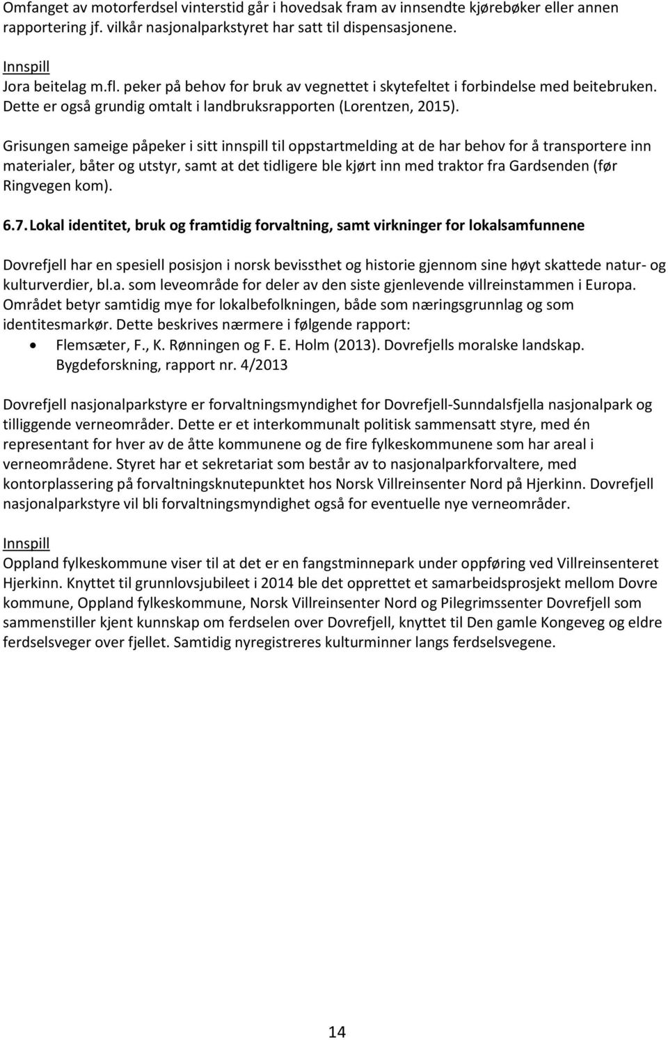 Grisungen sameige påpeker i sitt innspill til oppstartmelding at de har behov for å transportere inn materialer, båter og utstyr, samt at det tidligere ble kjørt inn med traktor fra Gardsenden (før