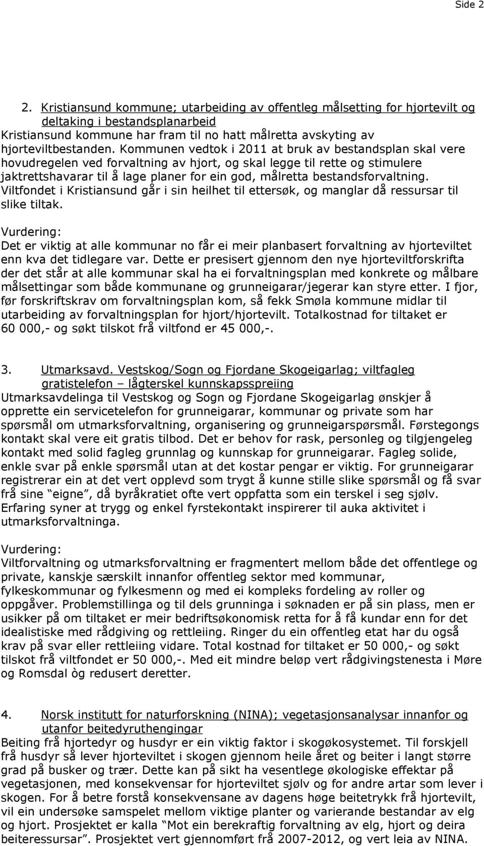 Kommunen vedtok i 2011 at bruk av bestandsplan skal vere hovudregelen ved forvaltning av hjort, og skal legge til rette og stimulere jaktrettshavarar til å lage planer for ein god, målretta