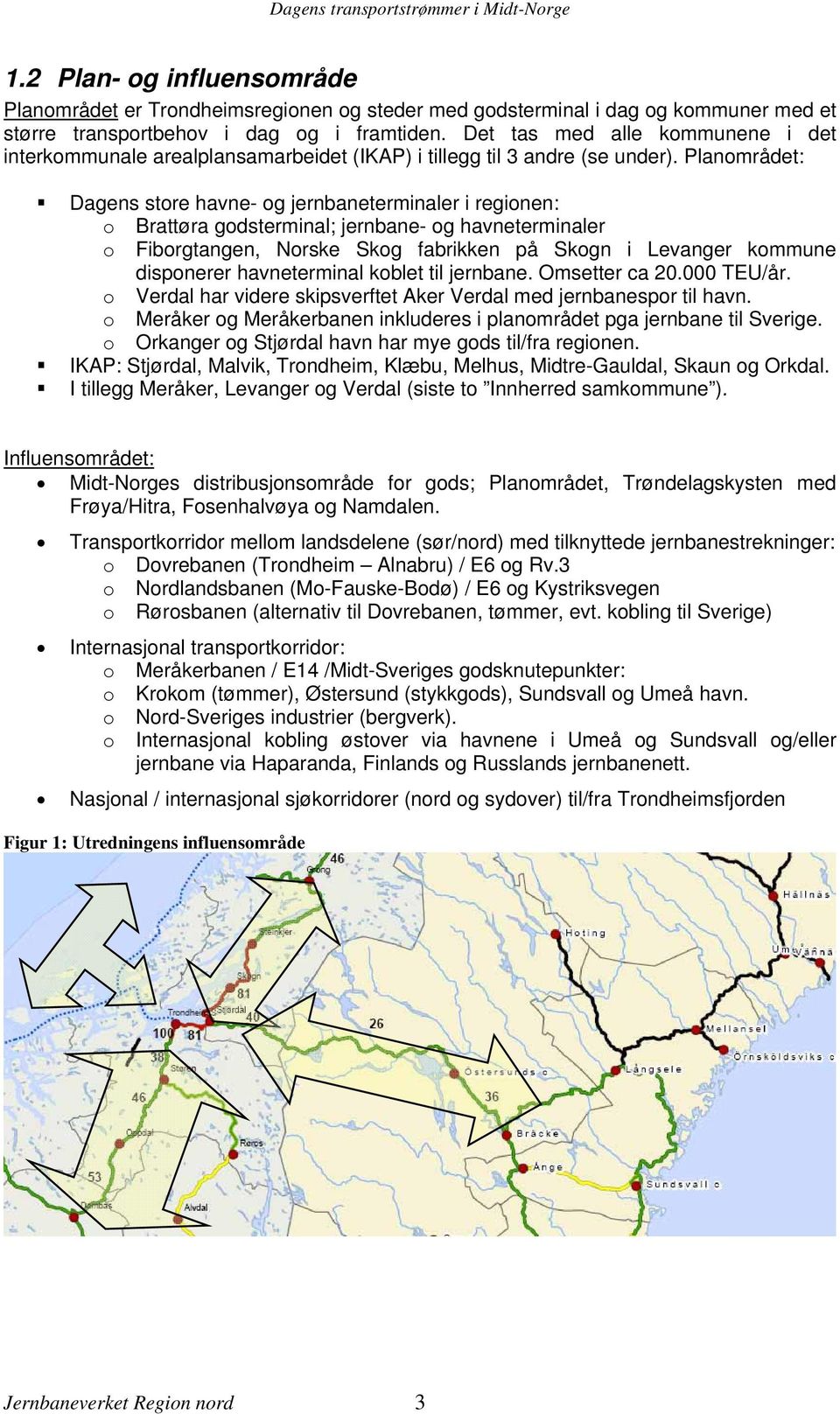 Planområdet: Dagens store havne- og jernbaneterminaler i regionen: o Brattøra godsterminal; jernbane- og havneterminaler o Fiborgtangen, Norske Skog fabrikken på Skogn i Levanger kommune disponerer