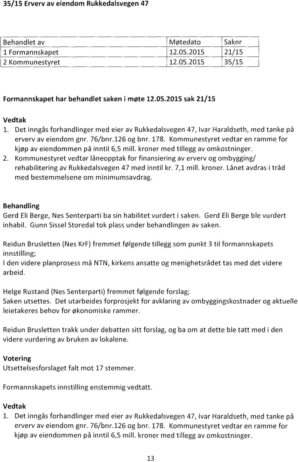 Kommunestyret vedtar låneopptak for finansiering av erverv og ombygging/ rehabilitering av Rukkedalsvegen 47 med inntil kr. 7,1 mill. kroner. Lånet avdras i tråd med bestemmelsene om minimumsavdrag.