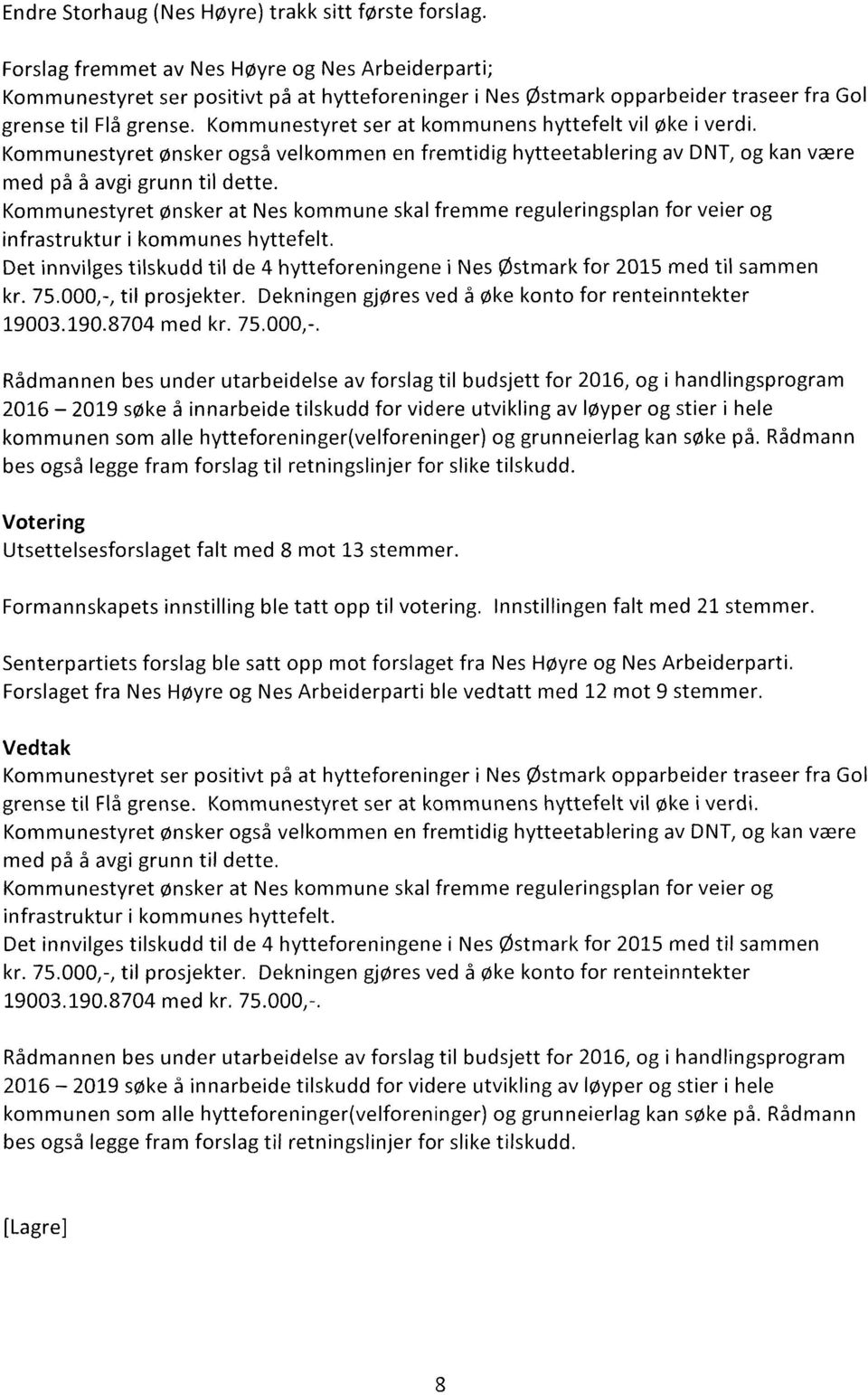 Kommunestyret ser at kommunens hyttefelt vil øke i verdi. Kommunestyret ønsker også velkommen en fremtidig hytteetablering av DNT, og kan være med på å avgi grunn til dette.