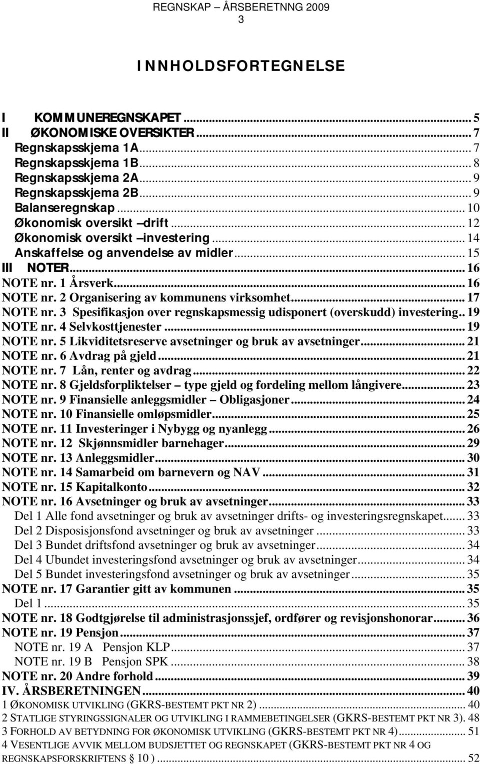 .. 17 NOTE nr. 3 Spesifikasjon over regnskapsmessig udisponert (overskudd) investering.. 19 NOTE nr. 4 Selvkosttjenester... 19 NOTE nr. 5 Likviditetsreserve avsetninger og bruk av avsetninger.