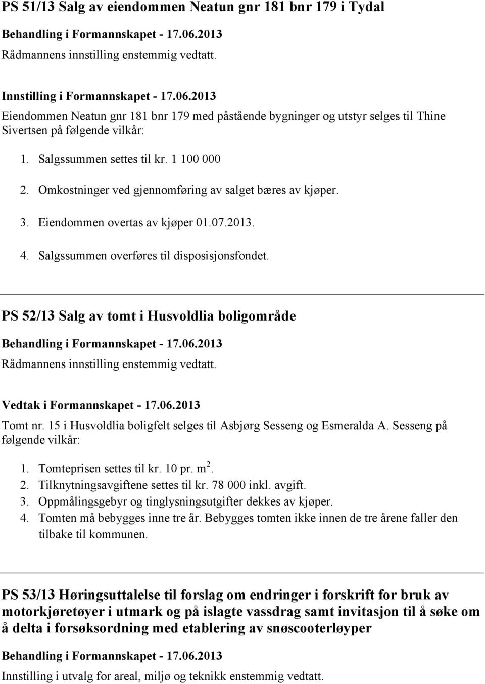 2013 Eiendommen Neatun gnr 181 bnr 179 med påstående bygninger og utstyr selges til Thine Sivertsen på følgende vilkår: 1. Salgssummen settes til kr. 1 100 000 2.