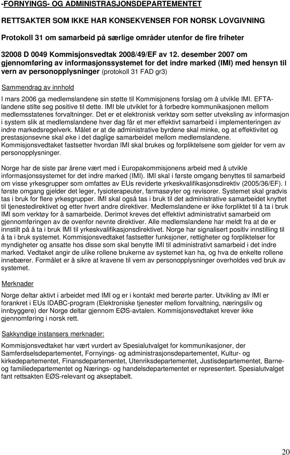 desember 2007 om gjennomføring av informasjonssystemet for det indre marked (IMI) med hensyn til vern av personopplysninger (protokoll 31 FAD gr3) I mars 2006 ga medlemslandene sin støtte til