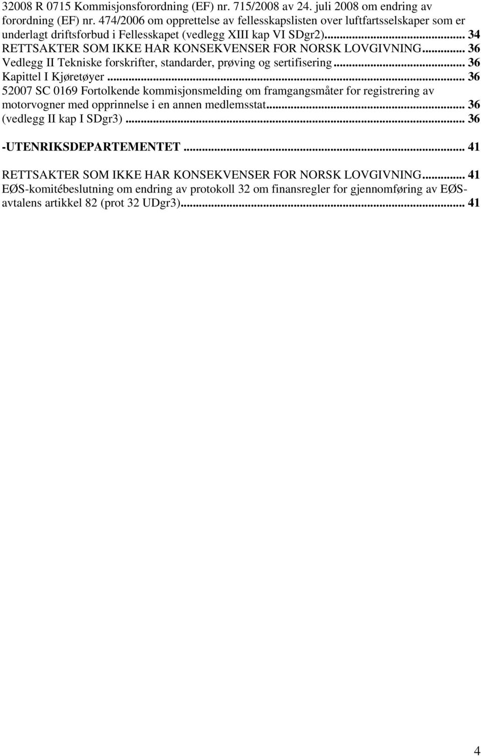 .. 34 RETTSAKTER SOM IKKE HAR KONSEKVENSER FOR NORSK LOVGIVNING... 36 Vedlegg II Tekniske forskrifter, standarder, prøving og sertifisering... 36 Kapittel I Kjøretøyer.