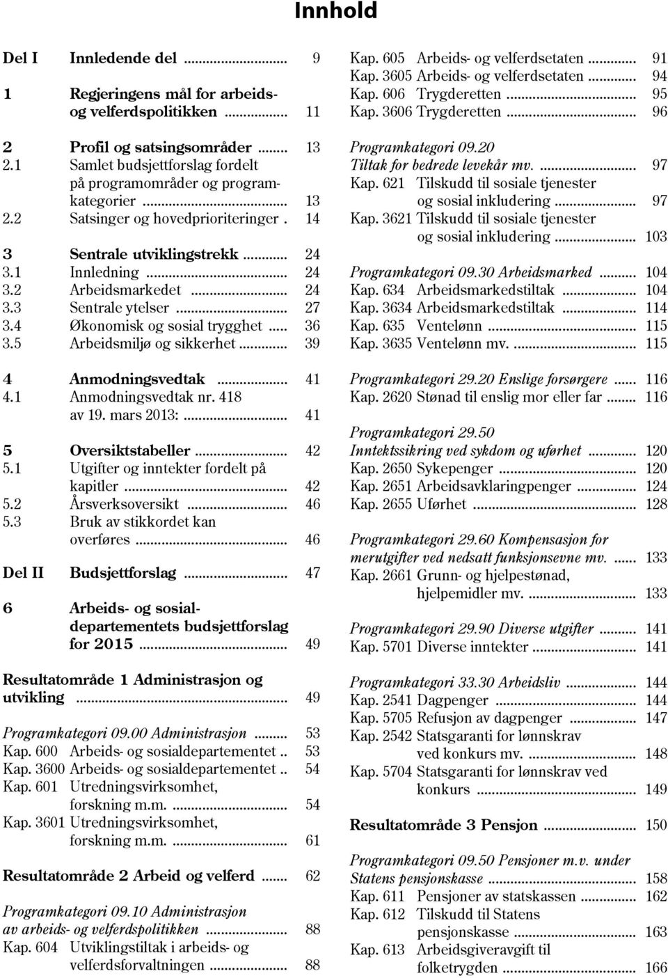 5 Arbeidsmiljø og sikkerhet... 39 4 Anmodningsvedtak... 41 4.1 Anmodningsvedtak nr. 418 av 19. mars 2013:... 41 5 Oversiktstabeller... 42 5.1 Utgifter og inntekter fordelt på kapitler... 42 5.2 Årsverksoversikt.