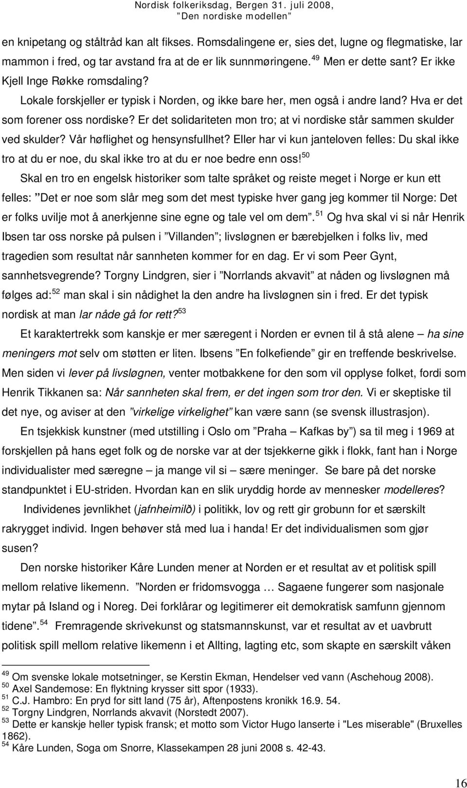 Er det solidariteten mon tro; at vi nordiske står sammen skulder ved skulder? Vår høflighet og hensynsfullhet?