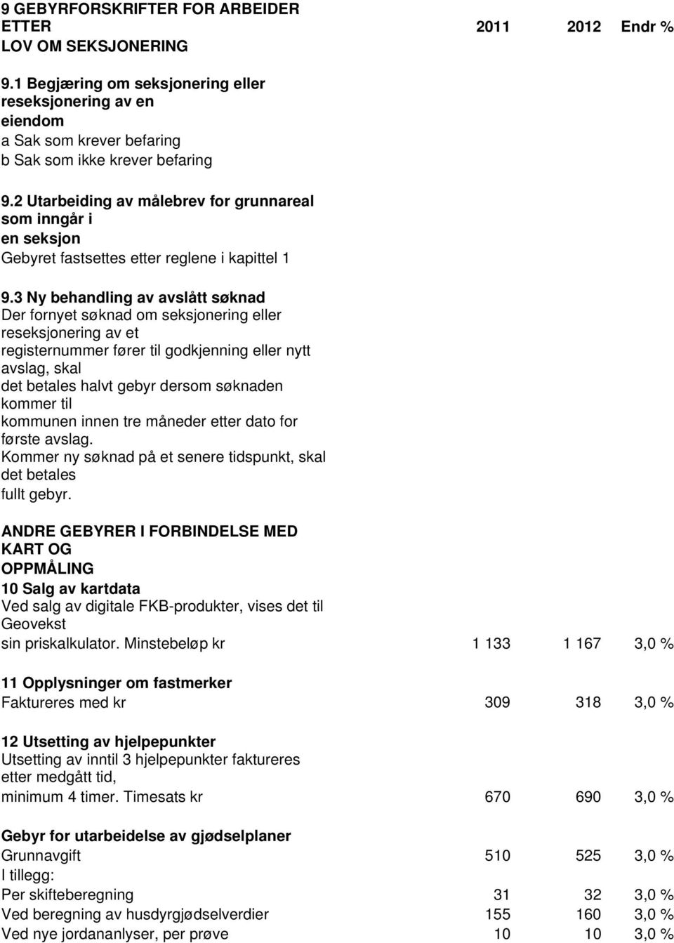 3 Ny behandling av avslått søknad Der fornyet søknad om seksjonering eller reseksjonering av et registernummer fører til godkjenning eller nytt avslag, skal det betales halvt gebyr dersom søknaden