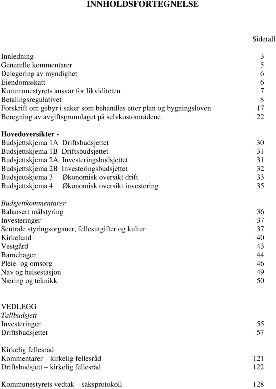 Budsjettskjema 2A Investeringsbudsjettet 31 Budsjettskjema 2B Investeringsbudsjettet 32 Budsjettskjema 3 Økonomisk oversikt drift 33 Budsjettskjema 4 Økonomisk oversikt investering 35