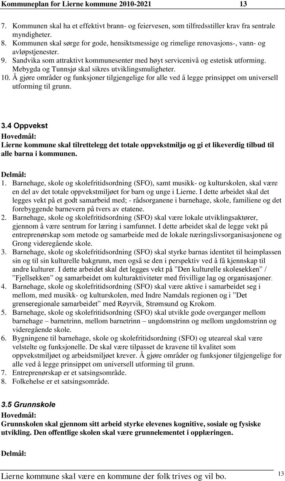 Mebygda og Tunnsjø skal sikres utviklingsmuligheter. 10. Å gjøre områder og funksjoner tilgjengelige for alle ved å legge prinsippet om universell utforming til grunn. 3.