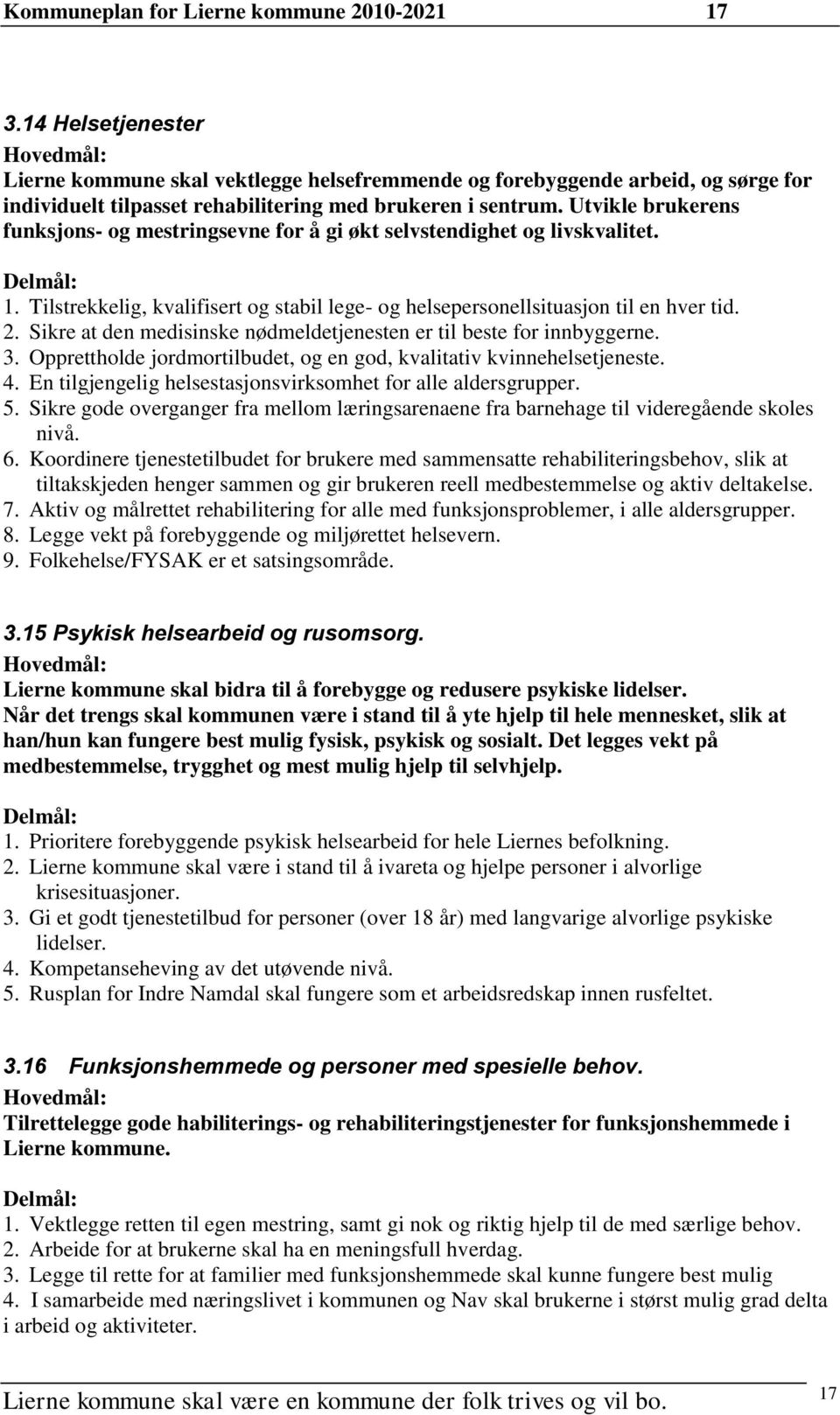 Utvikle brukerens funksjons- og mestringsevne for å gi økt selvstendighet og livskvalitet. 1. Tilstrekkelig, kvalifisert og stabil lege- og helsepersonellsituasjon til en hver tid. 2.