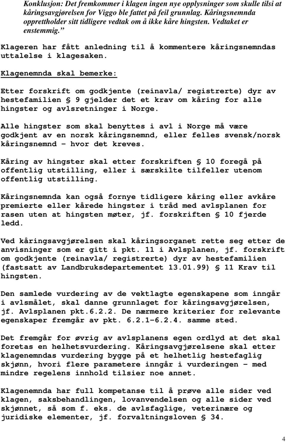 Klagenemnda skal bemerke: Etter forskrift om godkjente (reinavla/ registrerte) dyr av hestefamilien 9 gjelder det et krav om kåring for alle hingster og avlsretninger i Norge.