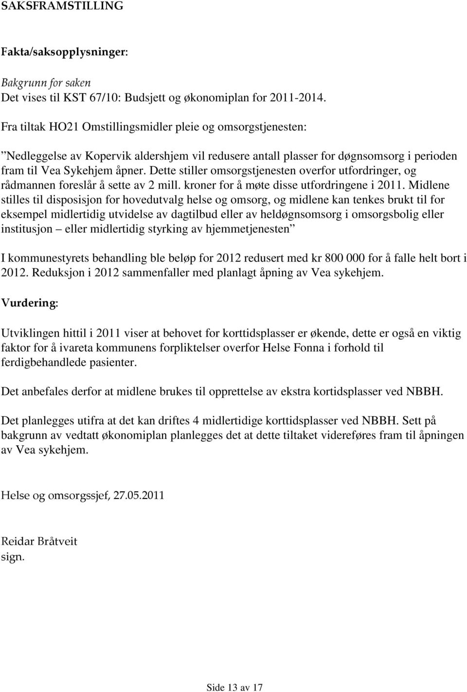 Dette stiller omsorgstjenesten overfor utfordringer, og rådmannen foreslår å sette av 2 mill. kroner for å møte disse utfordringene i 2011.