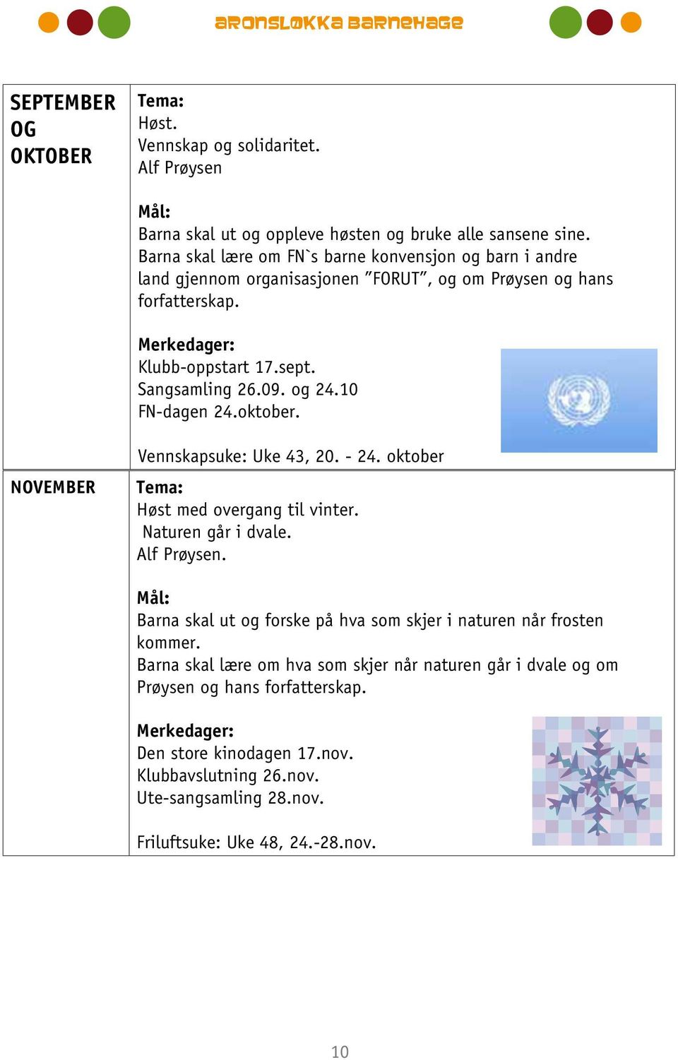 land gjennom organisasjonen FORUT, og om Prøysen og hans forfatterskap. Klubb-oppstart 17.sept. Sangsamling 26.09. og 24.10 FN-dagen 24.oktober. Barna skal Klubb-oppstart ut og forske 17.