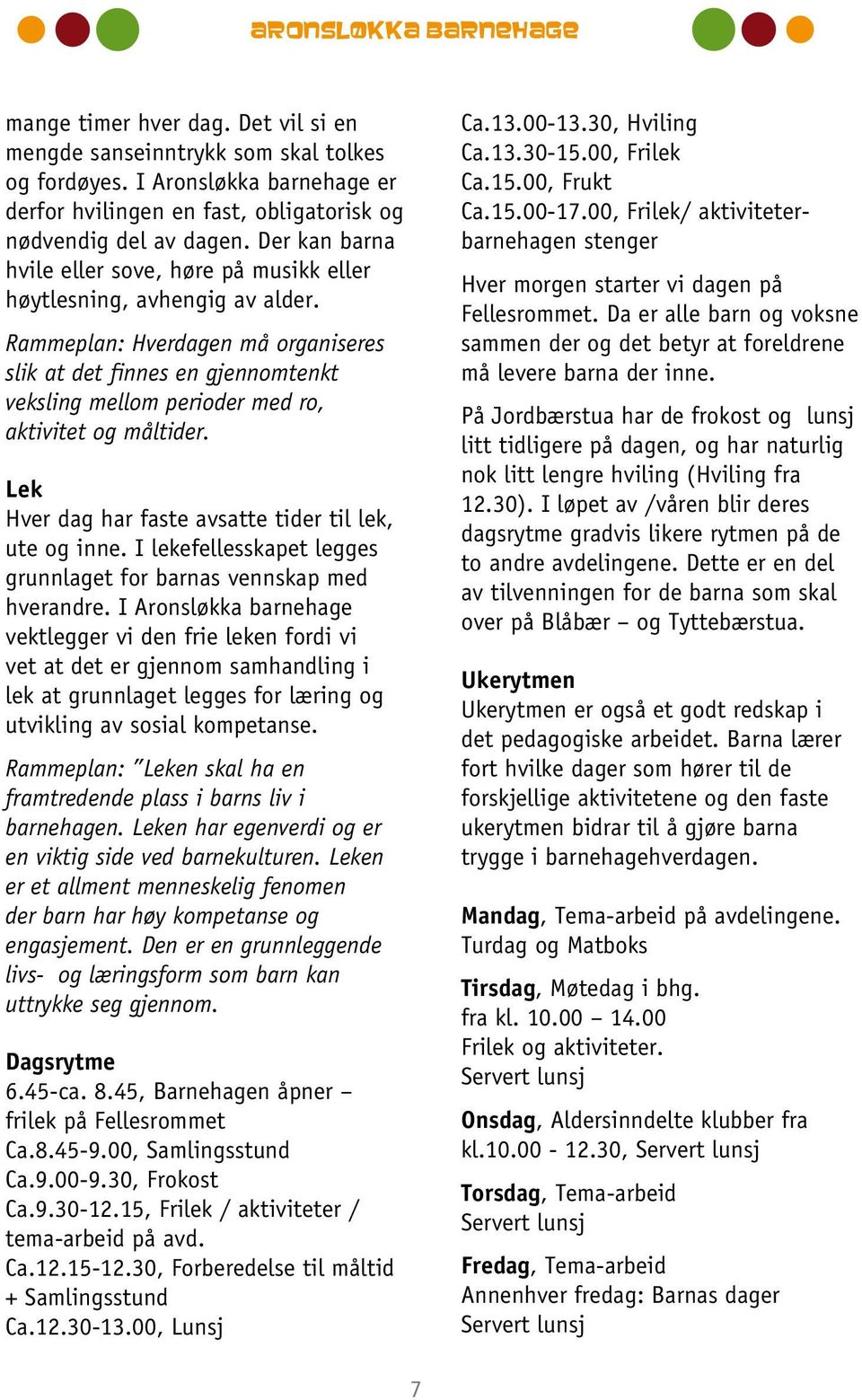 Rammeplan: Hverdagen må organiseres slik at det finnes en gjennomtenkt veksling mellom perioder med ro, aktivitet og måltider. Lek Hver dag har faste avsatte tider til lek, ute og inne.