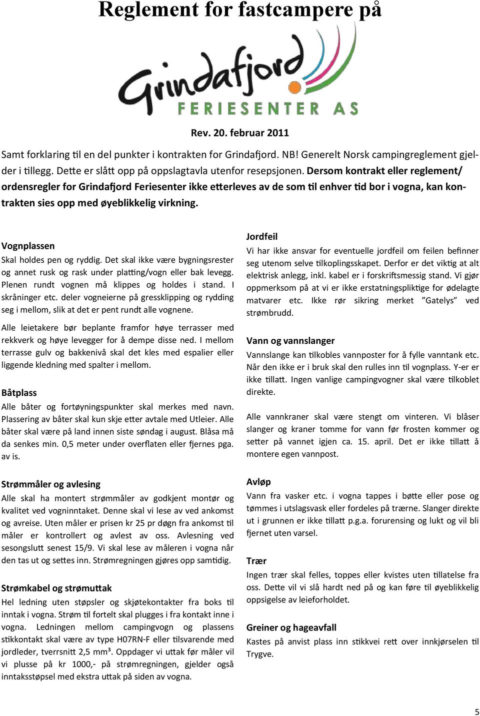 Dersom kontrakt eller reglement/ ordensregler for Grindafjord Feriesenter ikke etterleves av de som til enhver tid bor i vogna, kan kontrakten sies opp med øyeblikkelig virkning.