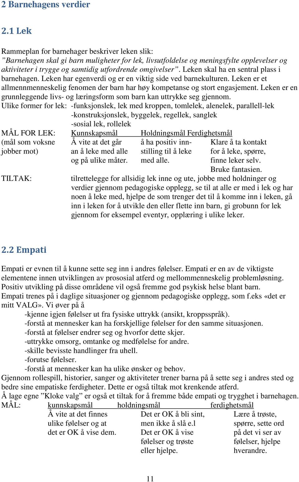 Leken skal ha en sentral plass i barnehagen. Leken har egenverdi og er en viktig side ved barnekulturen. Leken er et allmennmenneskelig fenomen der barn har høy kompetanse og stort engasjement.