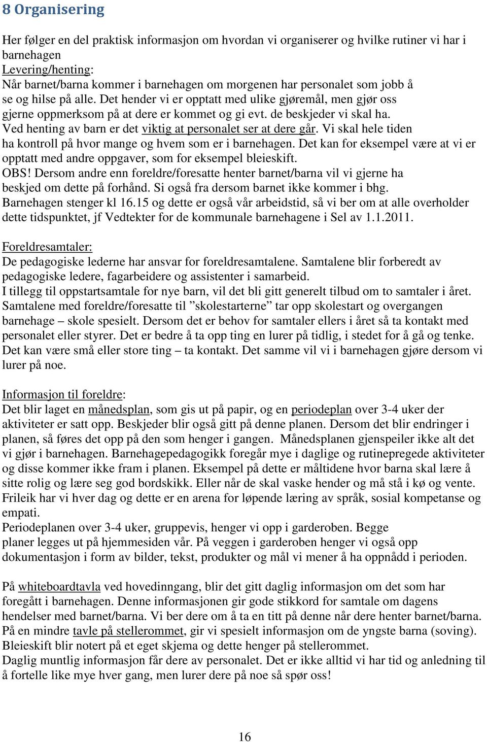 Ved henting av barn er det viktig at personalet ser at dere går. Vi skal hele tiden ha kontroll på hvor mange og hvem som er i barnehagen.