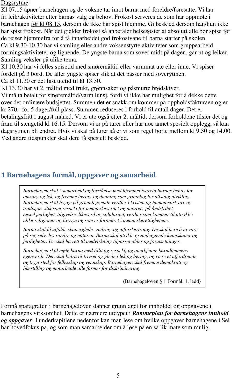 Når det gjelder frokost så anbefaler helsesøster at absolutt alle bør spise før de reiser hjemmefra for å få innarbeidet god frokostvane til barna starter på skolen. Ca kl 9.30-10.