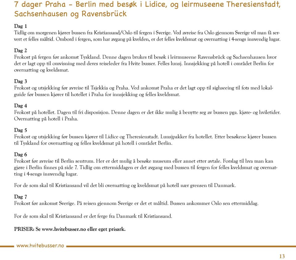 Dag 2 Frokost på fergen før ankomst Tyskland. Denne dagen brukes til besøk i leirmuseene Ravensbrück og Sachsenhausen hvor det er lagt opp til omvisning med deres reiseleder fra Hvite busser.