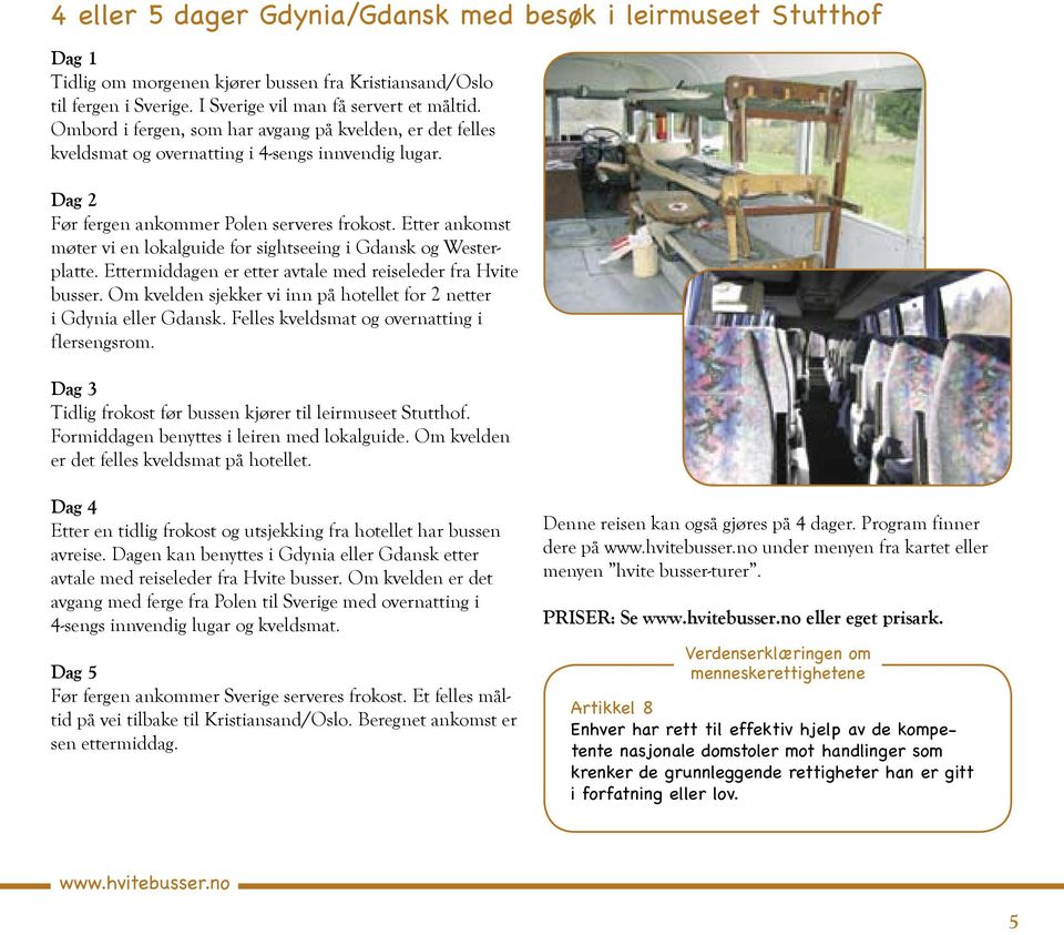 Etter ankomst møter vi en lokalguide for sightseeing i Gdansk og Westerplatte. Ettermiddagen er etter avtale med reiseleder fra Hvite busser.