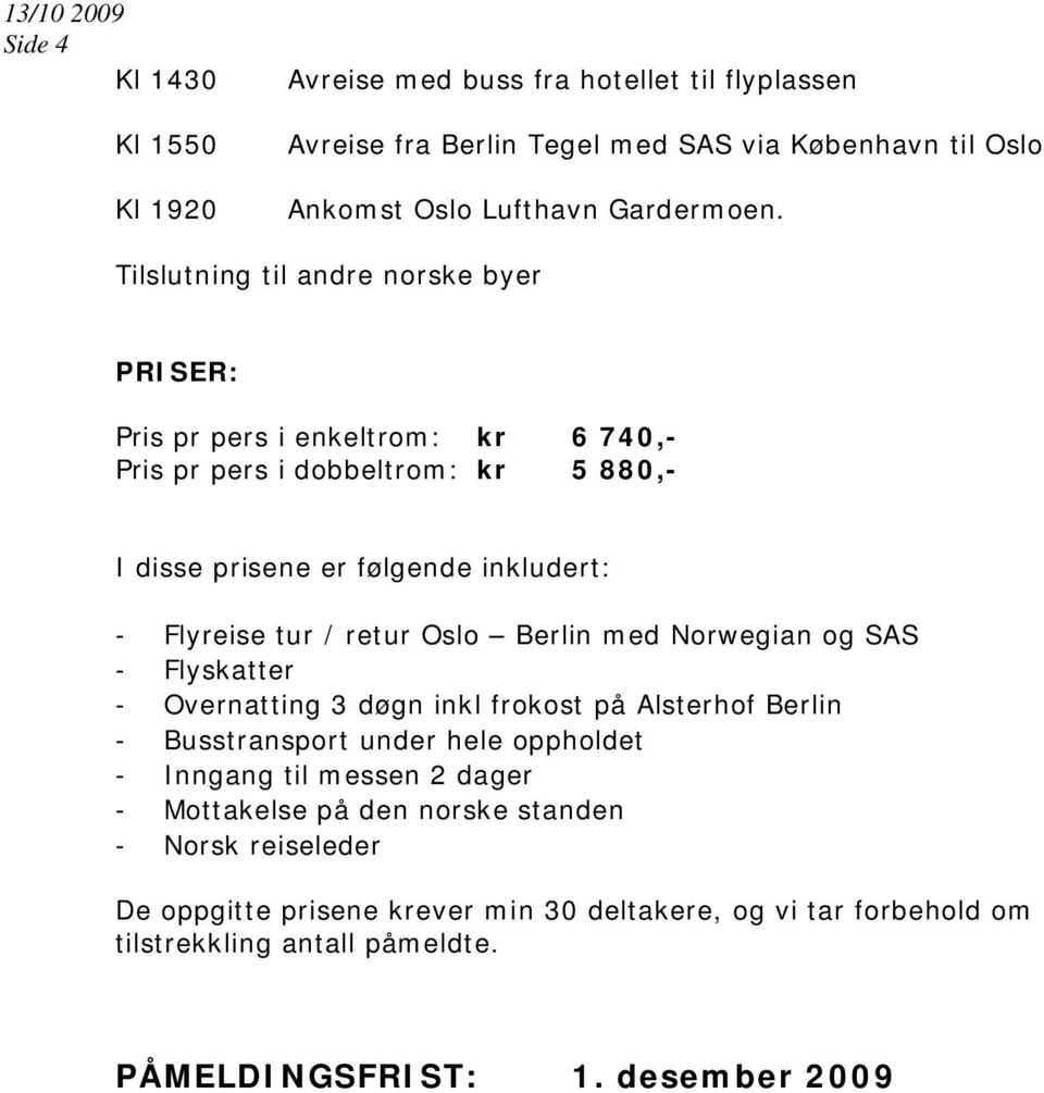 retur Oslo Berlin med Norwegian og SAS - Flyskatter - Overnatting 3 døgn inkl frokost på Alsterhof Berlin - Busstransport under hele oppholdet - Inngang til messen 2 dager -