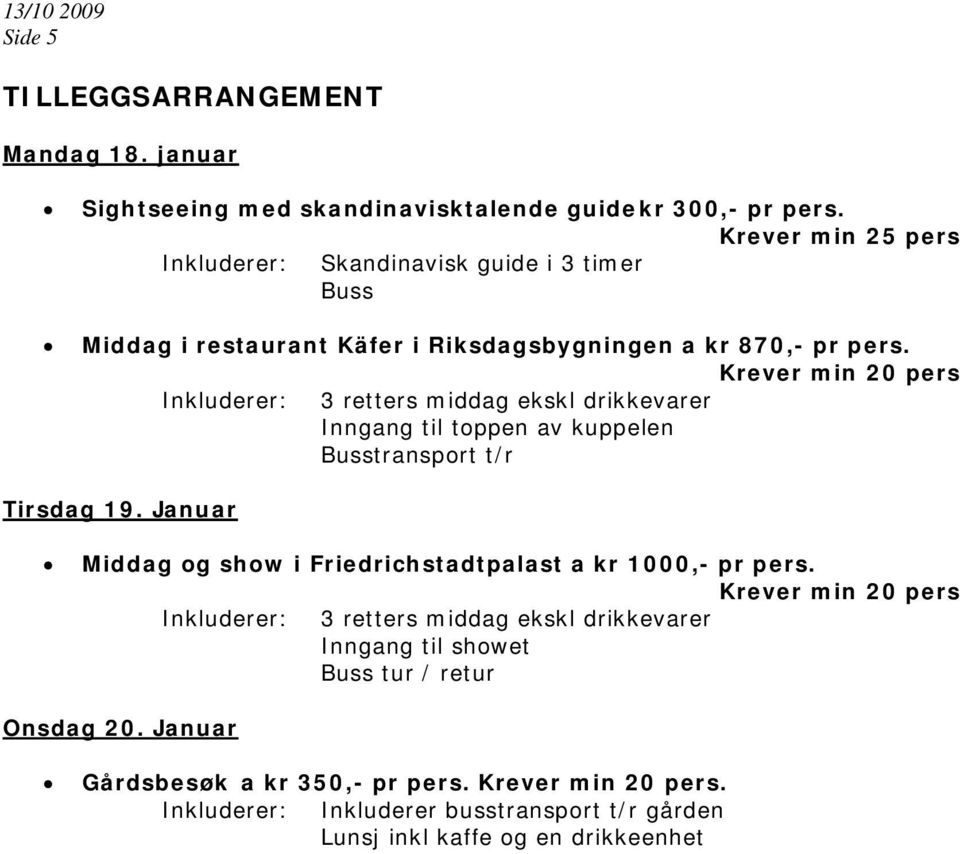 Krever min 20 pers Inkluderer: 3 retters middag ekskl drikkevarer Inngang til toppen av kuppelen Busstransport t/r Tirsdag 19.