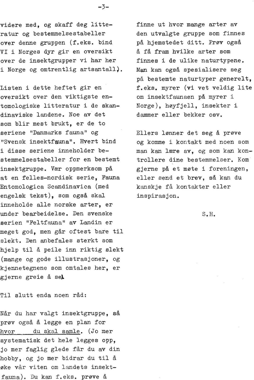 Noe av det som blir mest brukt, er de to seriene "Danmarks f aunan og "Svensk insektfauna". Hvert bind i disse seriene inneholder bestemmelsestabeller for en bestemt insektgruppe.