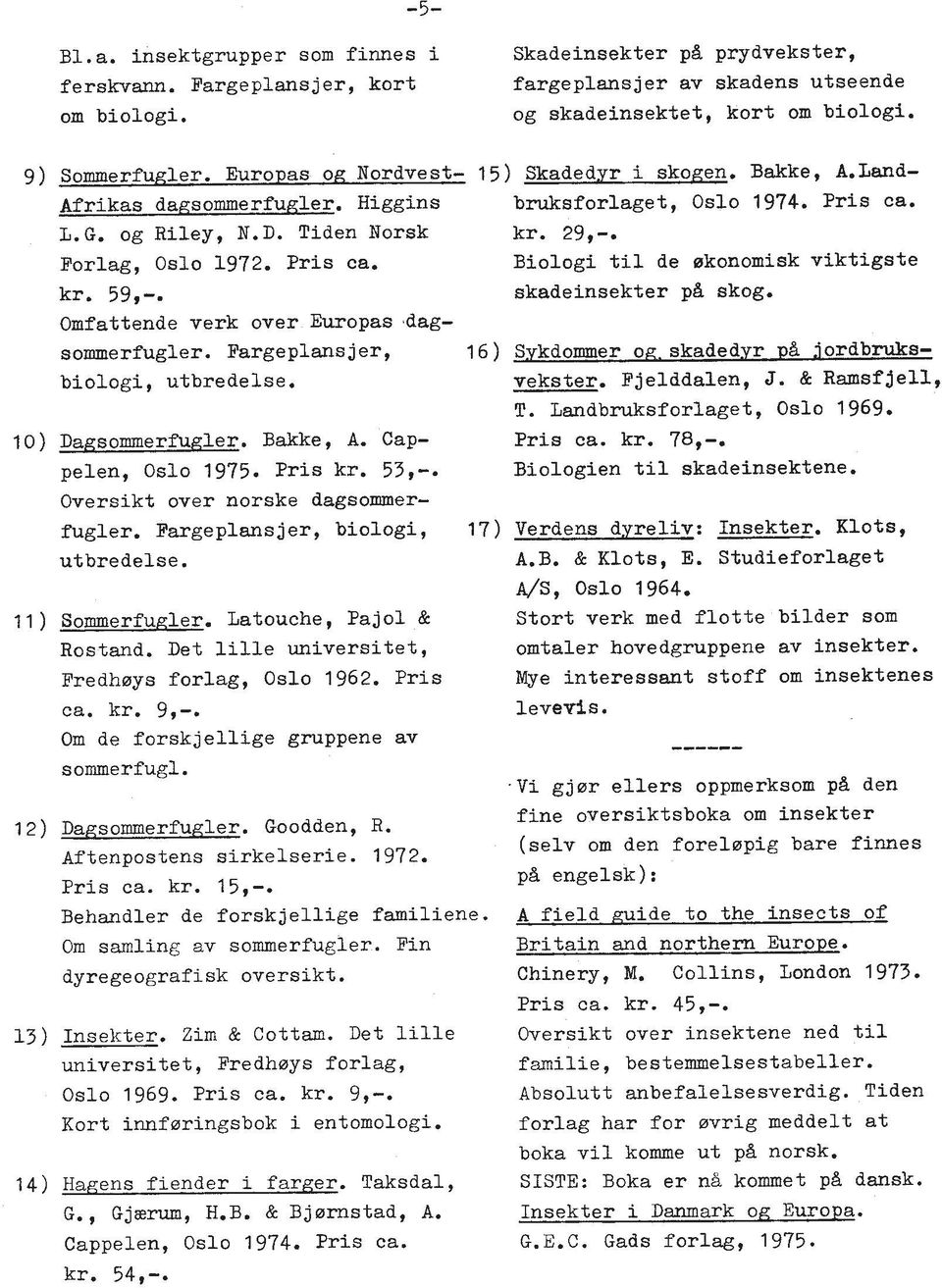 59,-. skadeinsekter pi skog. Omfattende verk over Europas,dagsommerfugler. Fargeplansjer, biologi, utbredelse. 10) Dagsommerf'u,qler. Bakke, A. Cappelen, Oslo 1975. Pris kr. 53,-.