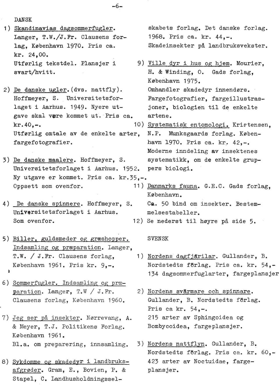 Omhandler skadedyr innendsrs. Hoffmeyer, S. Universitetsfor- Fargefotografier, fargeillustraslaget i Aarhus. 1949. Nyere ut- joner, biologien ti1 de enkelte gave skal v$re kommet ut. Pris ca. artene.