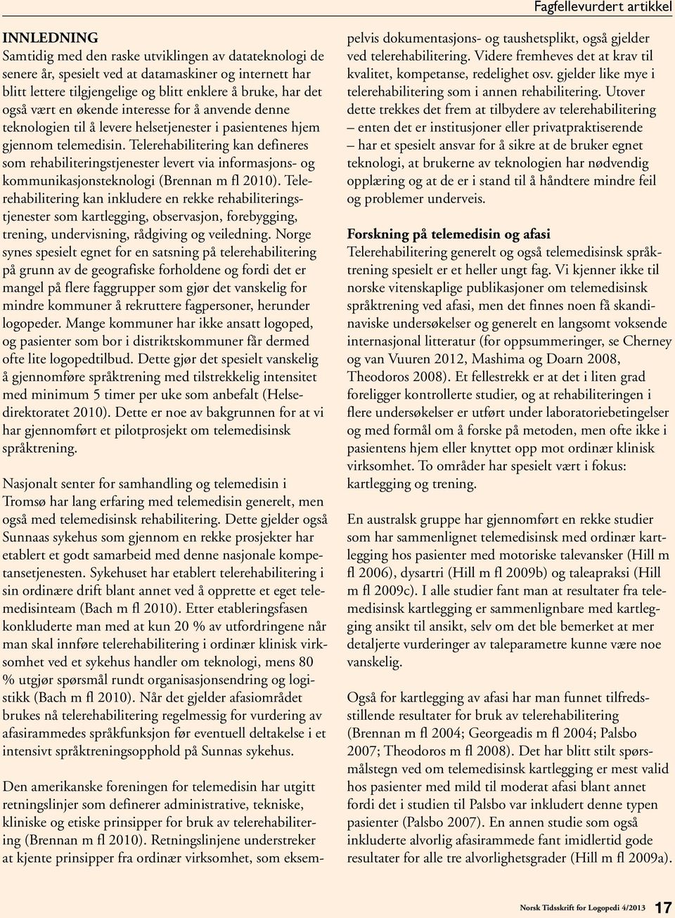 Telerehabilitering kan defineres som rehabiliteringstjenester levert via informasjons- og kommunikasjonsteknologi (Brennan m fl 2010).