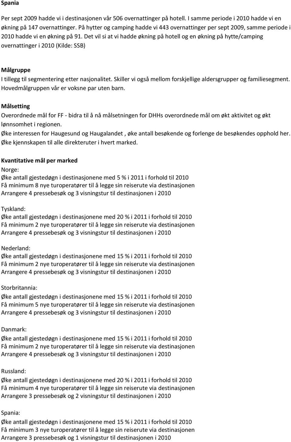 Det vil si at vi hadde økning på hotell og en økning på hytte/camping Målgruppe I tillegg til segmentering etter nasjonalitet. Skiller vi også mellom forskjellige aldersgrupper og familiesegment.