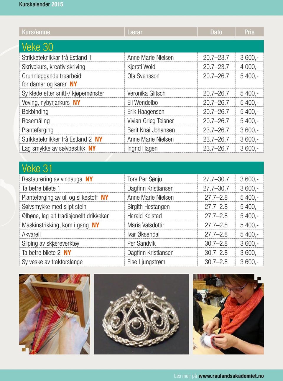 7 26.7 5 400,- Plantefarging Berit Knai Johansen 23.7 26.7 3 600,- Strikketeknikker frå Estland 2 NY Anne Marie Nielsen 23.7 26.7 3 600,- Lag smykke av sølvbestikk NY Ingrid Hagen 23.7 26.7 3 600,- Veke 31 Restaurering av vindauga NY Tore Per Sønju 27.