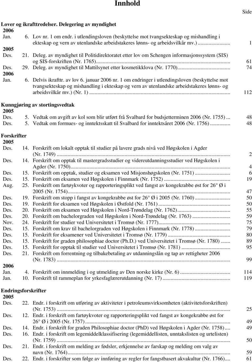 av myndighet til Politidirektoratet etter lov om Schengen informasjonssystem (SIS) og SIS-forskriften (Nr. 1765)... 61 Des. 29. Deleg. av myndighet til Mattilsynet etter kosmetikklova (Nr. 1770).