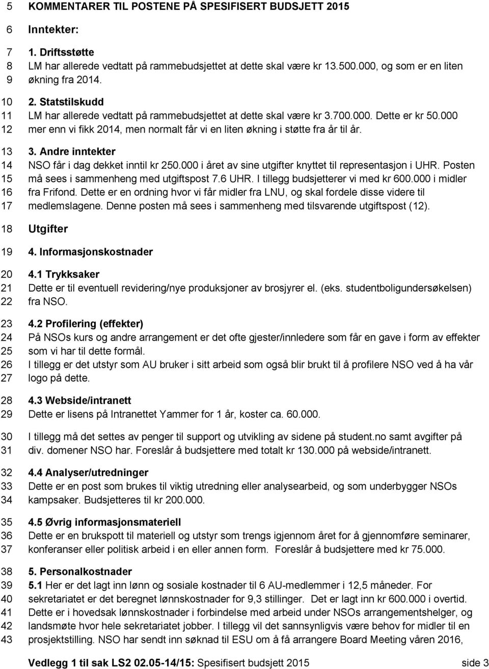 14. 2. Statstilskudd LM har allerede vedtatt på rammebudsjettet at dette skal være kr 3.700.000. Dette er kr 50.000 mer enn vi fikk 2014, men normalt får vi en liten økning i støtte fra år til år. 3. Andre inntekter NSO får i dag dekket inntil kr 250.