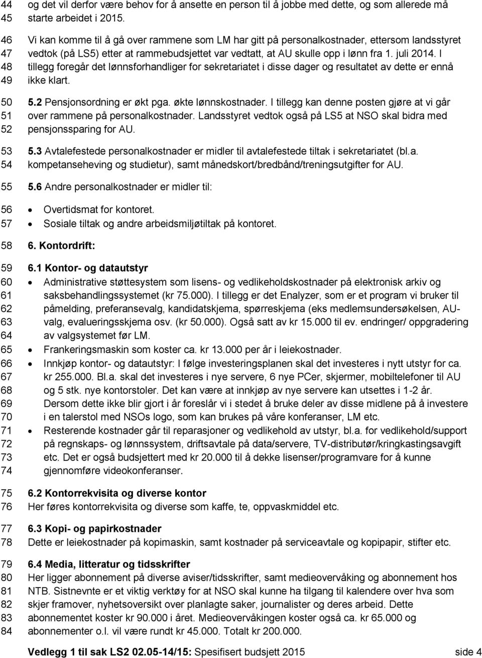 I tillegg foregår det lønnsforhandliger for sekretariatet i disse dager og resultatet av dette er ennå ikke klart. 5.2 Pensjonsordning er økt pga. økte lønnskostnader.