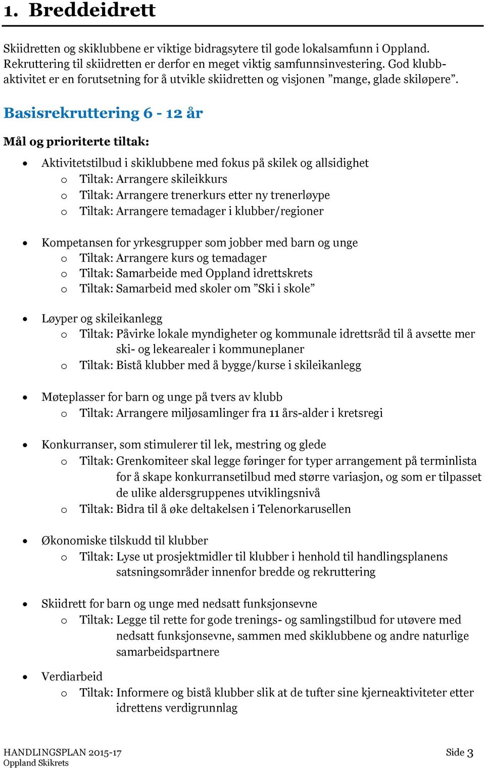 Basisrekruttering 6-12 år Mål g pririterte tiltak: Aktivitetstilbud i skiklubbene med fkus på skilek g allsidighet Tiltak: Arrangere skileikkurs Tiltak: Arrangere trenerkurs etter ny trenerløype