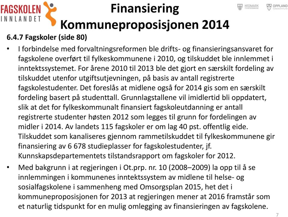 inntektssystemet. For årene 2010 til 2013 ble det gjort en særskilt fordeling av tilskuddet utenfor utgiftsutjevningen, på basis av antall registrerte fagskolestudenter.