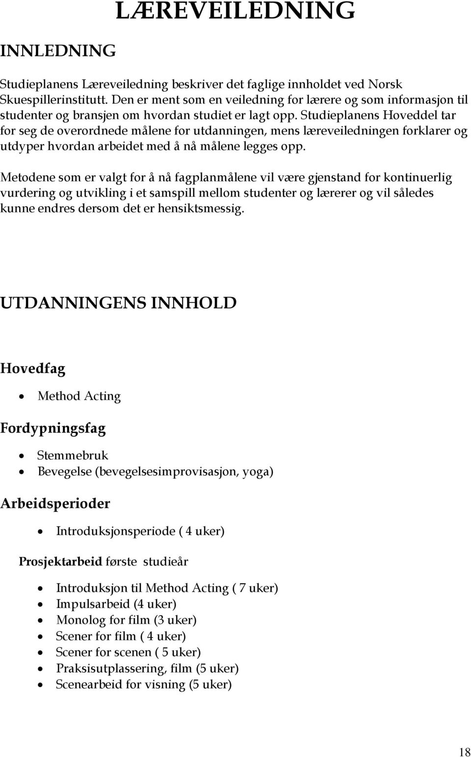 Studieplanens Hoveddel tar for seg de overordnede målene for utdanningen, mens læreveiledningen forklarer og utdyper hvordan arbeidet med å nå målene legges opp.