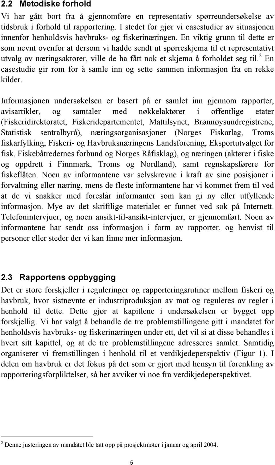 En viktig grunn til dette er som nevnt ovenfor at dersom vi hadde sendt ut spørreskjema til et representativt utvalg av næringsaktører, ville de ha fått nok et skjema å forholdet seg til.