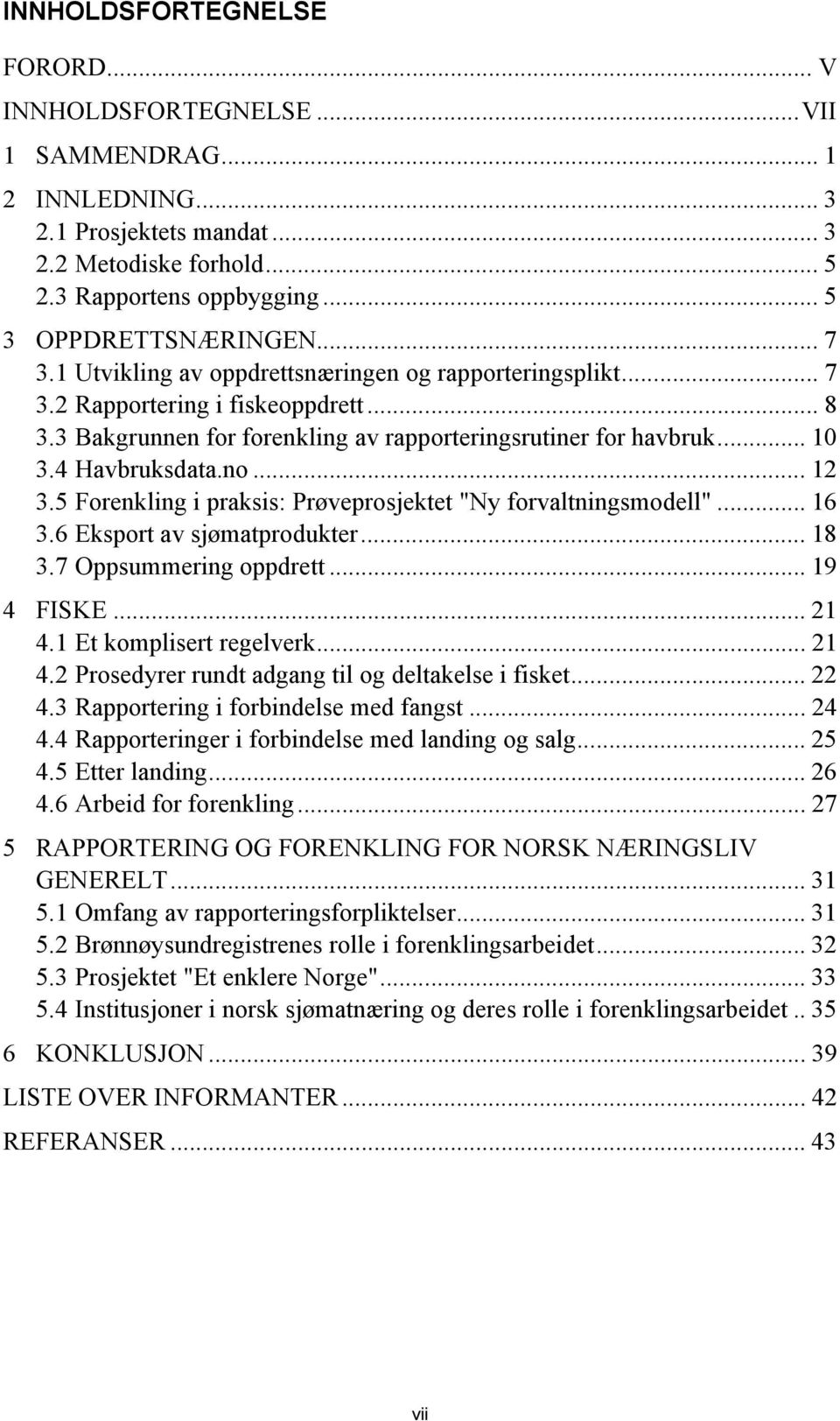 .. 12 3.5 Forenkling i praksis: Prøveprosjektet "Ny forvaltningsmodell"... 16 3.6 Eksport av sjømatprodukter... 18 3.7 Oppsummering oppdrett... 19 4 FISKE... 21 4.