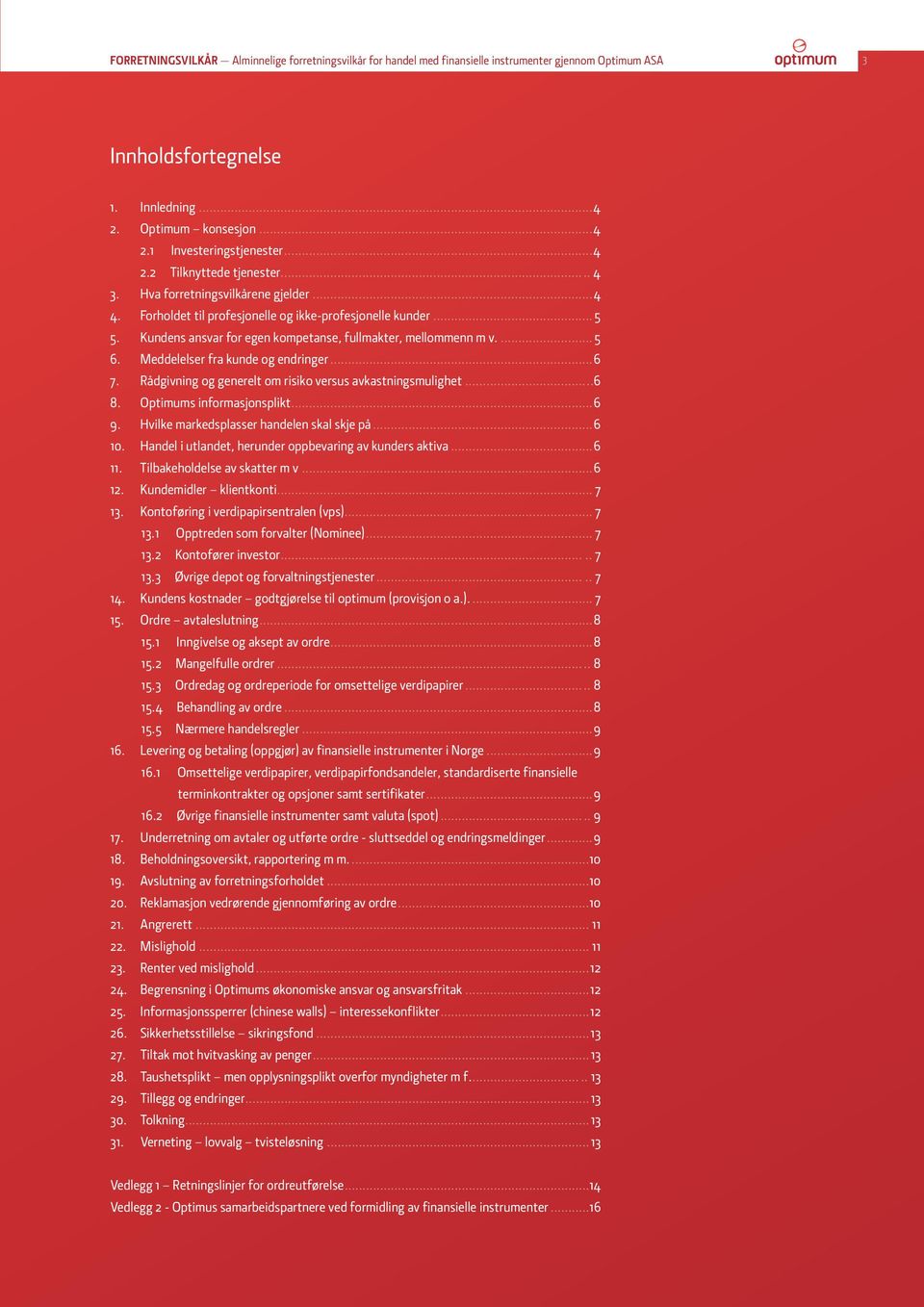 Kundens ansvar for egen kompetanse, fullmakter, mellommenn m v... 5 6. Meddelelser fra kunde og endringer...6 7. Rådgivning og generelt om risiko versus avkastningsmulighet...6 8.