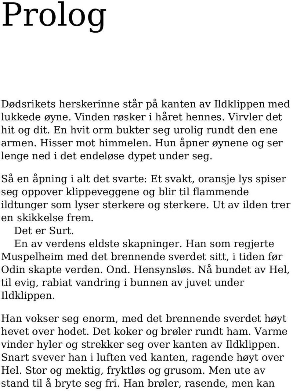 Så en åpning i alt det svarte: Et svakt, oransje lys spiser seg oppover klippeveggene og blir til flammende ildtunger som lyser sterkere og sterkere. Ut av ilden trer en skikkelse frem. Det er Surt.